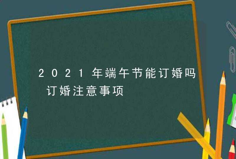 2021年端午节能订婚吗 订婚注意事项